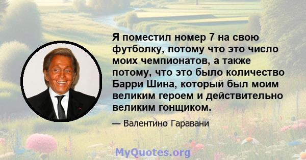 Я поместил номер 7 на свою футболку, потому что это число моих чемпионатов, а также потому, что это было количество Барри Шина, который был моим великим героем и действительно великим гонщиком.