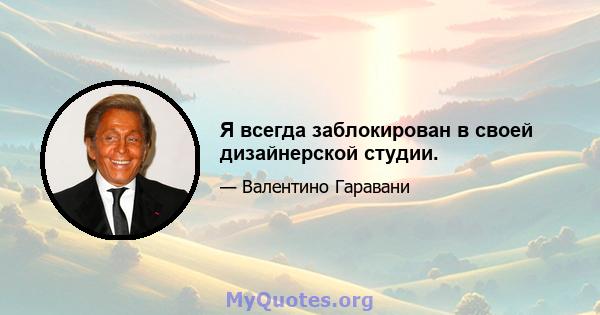 Я всегда заблокирован в своей дизайнерской студии.