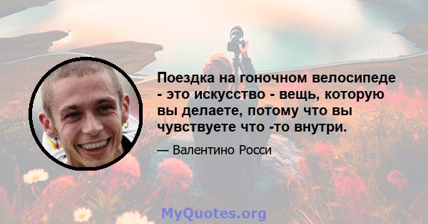 Поездка на гоночном велосипеде - это искусство - вещь, которую вы делаете, потому что вы чувствуете что -то внутри.