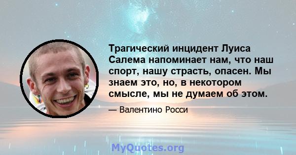 Трагический инцидент Луиса Салема напоминает нам, что наш спорт, нашу страсть, опасен. Мы знаем это, но, в некотором смысле, мы не думаем об этом.