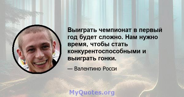 Выиграть чемпионат в первый год будет сложно. Нам нужно время, чтобы стать конкурентоспособными и выиграть гонки.