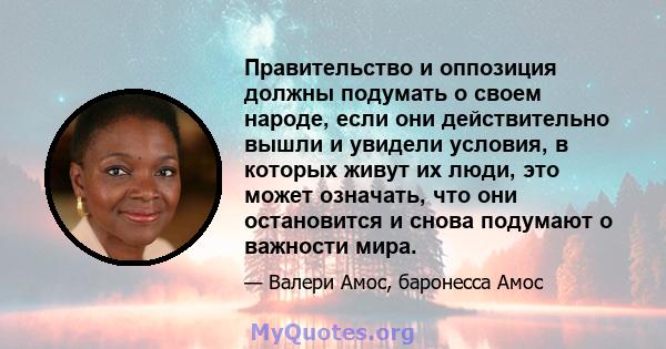 Правительство и оппозиция должны подумать о своем народе, если они действительно вышли и увидели условия, в которых живут их люди, это может означать, что они остановится и снова подумают о важности мира.