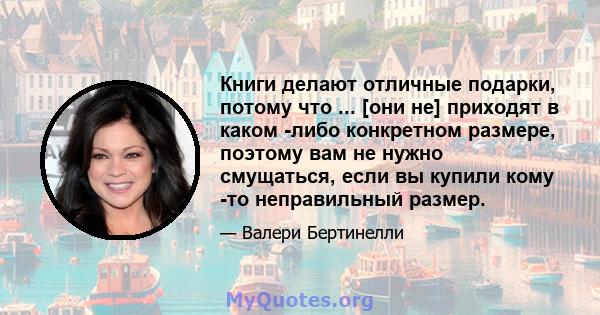 Книги делают отличные подарки, потому что ... [они не] приходят в каком -либо конкретном размере, поэтому вам не нужно смущаться, если вы купили кому -то неправильный размер.