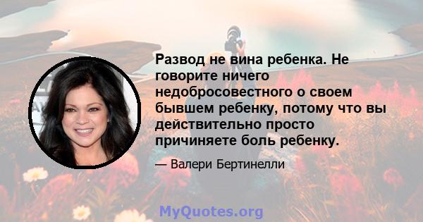 Развод не вина ребенка. Не говорите ничего недобросовестного о своем бывшем ребенку, потому что вы действительно просто причиняете боль ребенку.