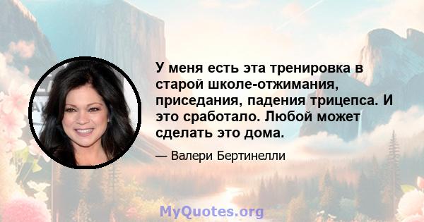 У меня есть эта тренировка в старой школе-отжимания, приседания, падения трицепса. И это сработало. Любой может сделать это дома.