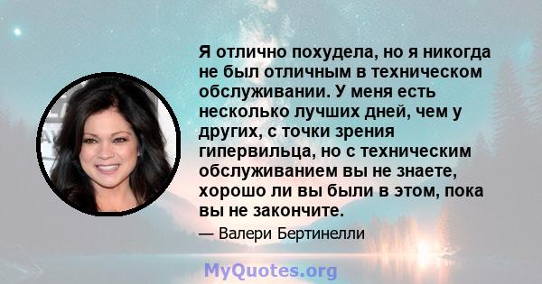 Я отлично похудела, но я никогда не был отличным в техническом обслуживании. У меня есть несколько лучших дней, чем у других, с точки зрения гипервильца, но с техническим обслуживанием вы не знаете, хорошо ли вы были в