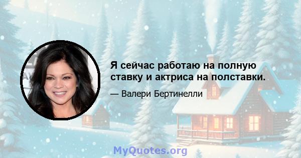 Я сейчас работаю на полную ставку и актриса на полставки.