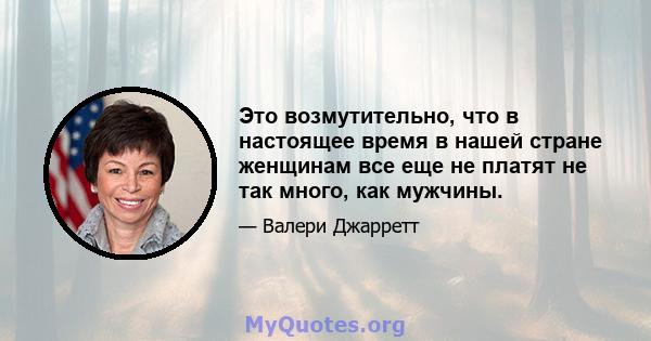 Это возмутительно, что в настоящее время в нашей стране женщинам все еще не платят не так много, как мужчины.