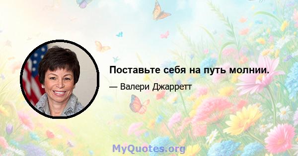 Поставьте себя на путь молнии.