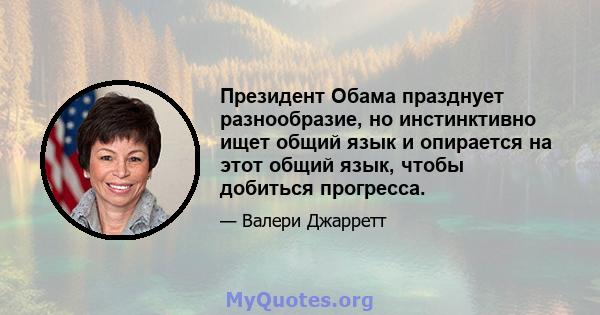 Президент Обама празднует разнообразие, но инстинктивно ищет общий язык и опирается на этот общий язык, чтобы добиться прогресса.