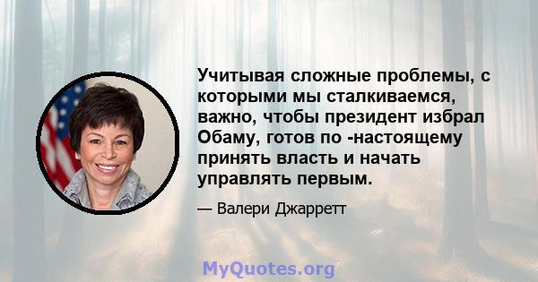 Учитывая сложные проблемы, с которыми мы сталкиваемся, важно, чтобы президент избрал Обаму, готов по -настоящему принять власть и начать управлять первым.