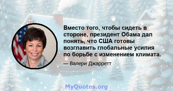 Вместо того, чтобы сидеть в стороне, президент Обама дал понять, что США готовы возглавить глобальные усилия по борьбе с изменением климата.