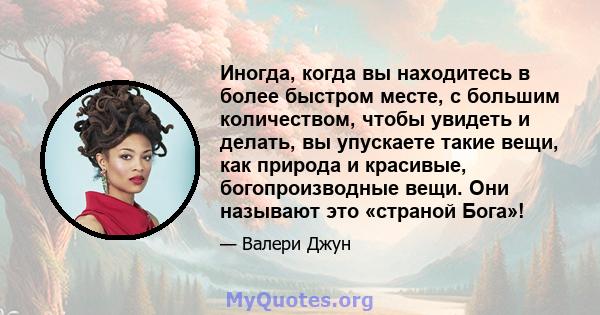 Иногда, когда вы находитесь в более быстром месте, с большим количеством, чтобы увидеть и делать, вы упускаете такие вещи, как природа и красивые, богопроизводные вещи. Они называют это «страной Бога»!