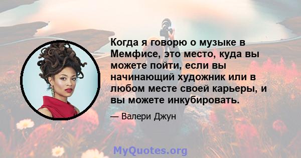 Когда я говорю о музыке в Мемфисе, это место, куда вы можете пойти, если вы начинающий художник или в любом месте своей карьеры, и вы можете инкубировать.