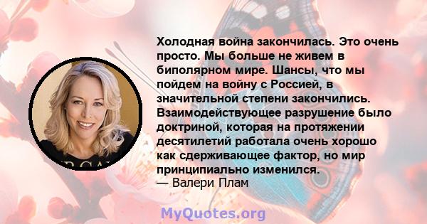 Холодная война закончилась. Это очень просто. Мы больше не живем в биполярном мире. Шансы, что мы пойдем на войну с Россией, в значительной степени закончились. Взаимодействующее разрушение было доктриной, которая на