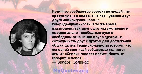 Истинное сообщество состоит из людей - не просто членов видов, а не пар - уважая друг друга индивидуальность и конфиденциальность, в то же время взаимодействуя друг с другом умственно и эмоционально - свободные духи в