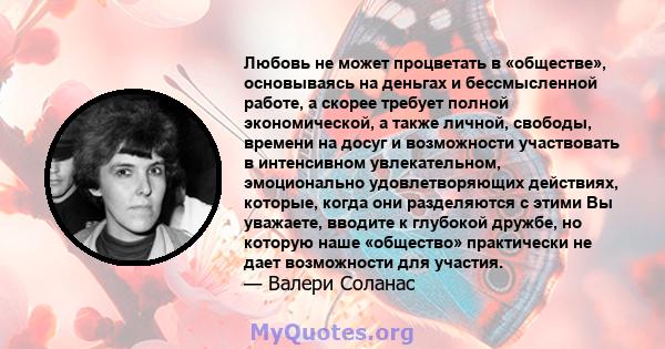 Любовь не может процветать в «обществе», основываясь на деньгах и бессмысленной работе, а скорее требует полной экономической, а также личной, свободы, времени на досуг и возможности участвовать в интенсивном