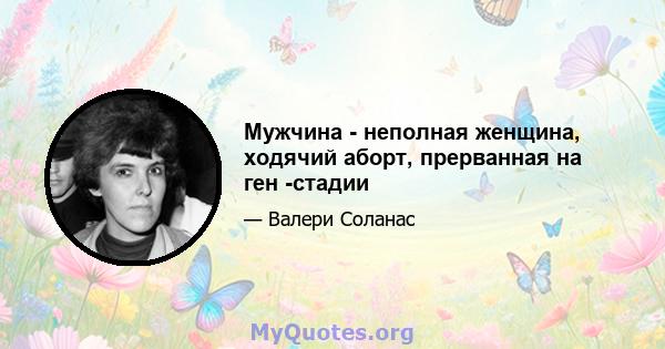 Мужчина - неполная женщина, ходячий аборт, прерванная на ген -стадии