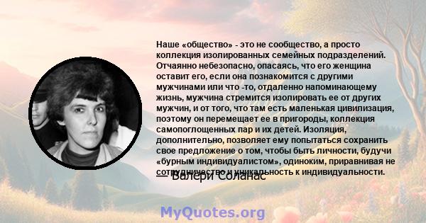 Наше «общество» - это не сообщество, а просто коллекция изолированных семейных подразделений. Отчаянно небезопасно, опасаясь, что его женщина оставит его, если она познакомится с другими мужчинами или что -то, отдаленно 