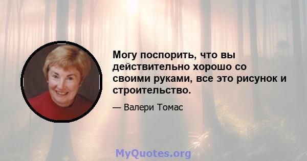 Могу поспорить, что вы действительно хорошо со своими руками, все это рисунок и строительство.