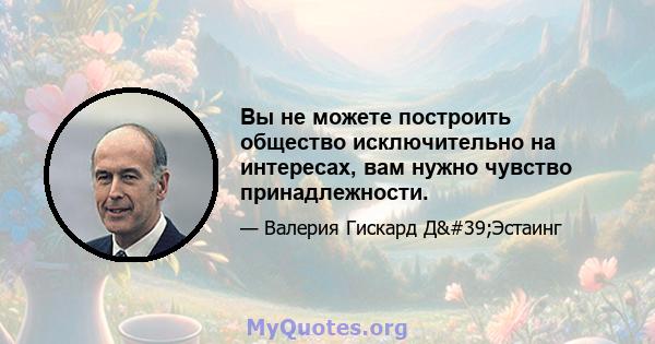 Вы не можете построить общество исключительно на интересах, вам нужно чувство принадлежности.