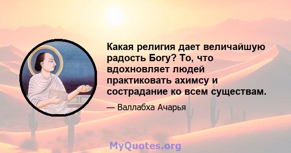 Какая религия дает величайшую радость Богу? То, что вдохновляет людей практиковать ахимсу и сострадание ко всем существам.