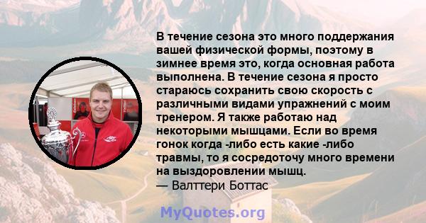 В течение сезона это много поддержания вашей физической формы, поэтому в зимнее время это, когда основная работа выполнена. В течение сезона я просто стараюсь сохранить свою скорость с различными видами упражнений с