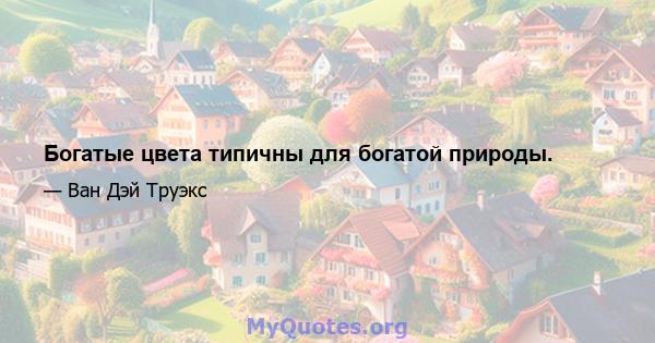 Богатые цвета типичны для богатой природы.