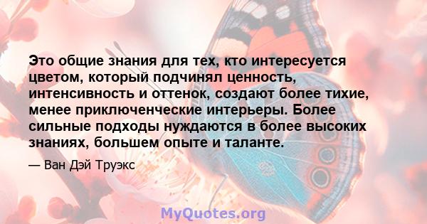 Это общие знания для тех, кто интересуется цветом, который подчинял ценность, интенсивность и оттенок, создают более тихие, менее приключенческие интерьеры. Более сильные подходы нуждаются в более высоких знаниях,