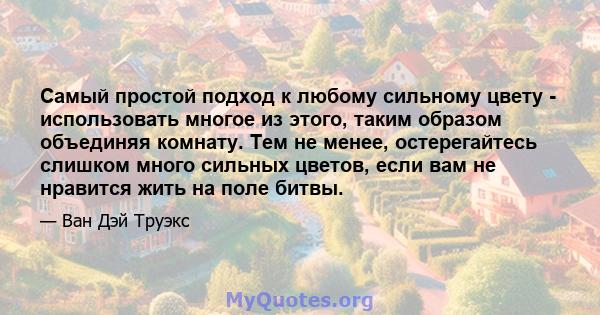 Самый простой подход к любому сильному цвету - использовать многое из этого, таким образом объединяя комнату. Тем не менее, остерегайтесь слишком много сильных цветов, если вам не нравится жить на поле битвы.