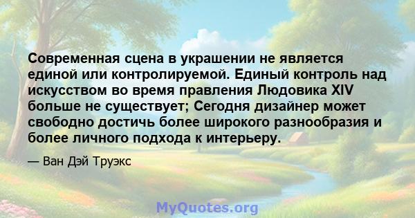 Современная сцена в украшении не является единой или контролируемой. Единый контроль над искусством во время правления Людовика XIV больше не существует; Сегодня дизайнер может свободно достичь более широкого