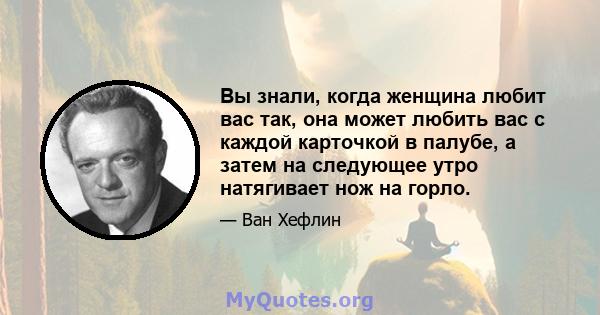 Вы знали, когда женщина любит вас так, она может любить вас с каждой карточкой в ​​палубе, а затем на следующее утро натягивает нож на горло.