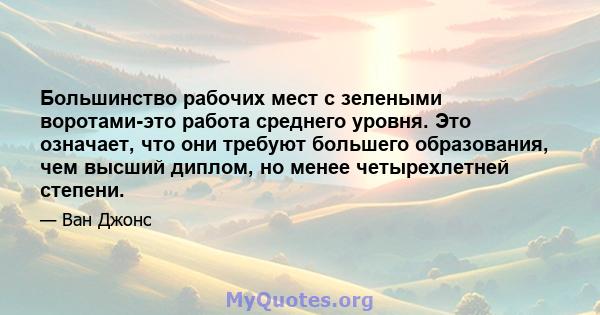 Большинство рабочих мест с зелеными воротами-это работа среднего уровня. Это означает, что они требуют большего образования, чем высший диплом, но менее четырехлетней степени.