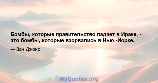 Бомбы, которые правительство падает в Ираке, - это бомбы, которые взорвались в Нью -Йорке.