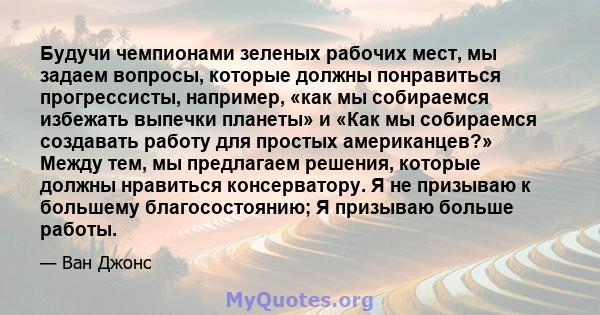 Будучи чемпионами зеленых рабочих мест, мы задаем вопросы, которые должны понравиться прогрессисты, например, «как мы собираемся избежать выпечки планеты» и «Как мы собираемся создавать работу для простых американцев?»