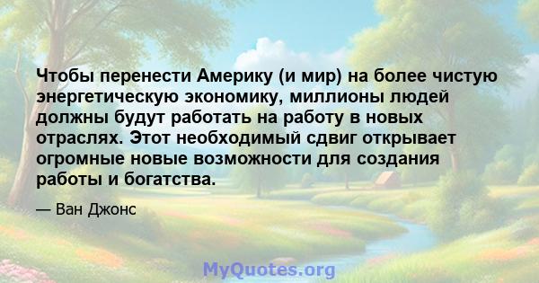 Чтобы перенести Америку (и мир) на более чистую энергетическую экономику, миллионы людей должны будут работать на работу в новых отраслях. Этот необходимый сдвиг открывает огромные новые возможности для создания работы