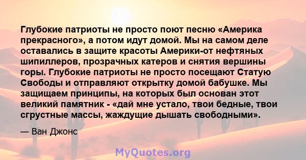 Глубокие патриоты не просто поют песню «Америка прекрасного», а потом идут домой. Мы на самом деле оставались в защите красоты Америки-от нефтяных шипиллеров, прозрачных катеров и снятия вершины горы. Глубокие патриоты