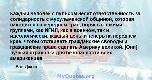 Каждый человек с пульсом несет ответственность за солидарность с мусульманской общиной, которая находится на переднем крае, борясь с такими группами, как ИГИЛ, как в военном, так и идеологически, каждый день, и теперь