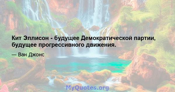 Кит Эллисон - будущее Демократической партии, будущее прогрессивного движения.