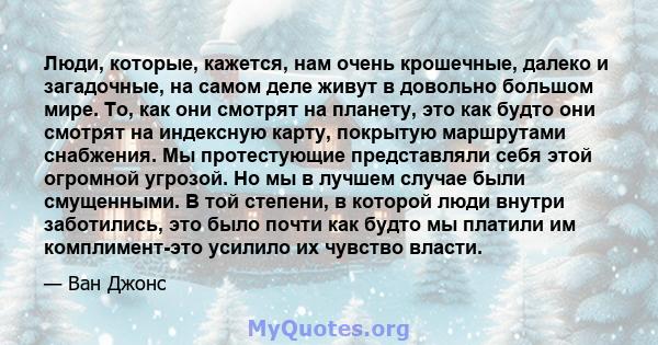 Люди, которые, кажется, нам очень крошечные, далеко и загадочные, на самом деле живут в довольно большом мире. То, как они смотрят на планету, это как будто они смотрят на индексную карту, покрытую маршрутами снабжения. 