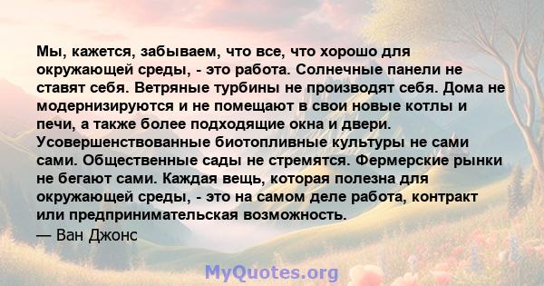 Мы, кажется, забываем, что все, что хорошо для окружающей среды, - это работа. Солнечные панели не ставят себя. Ветряные турбины не производят себя. Дома не модернизируются и не помещают в свои новые котлы и печи, а