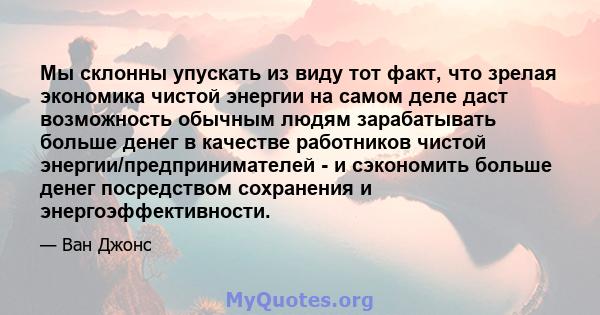 Мы склонны упускать из виду тот факт, что зрелая экономика чистой энергии на самом деле даст возможность обычным людям зарабатывать больше денег в качестве работников чистой энергии/предпринимателей - и сэкономить