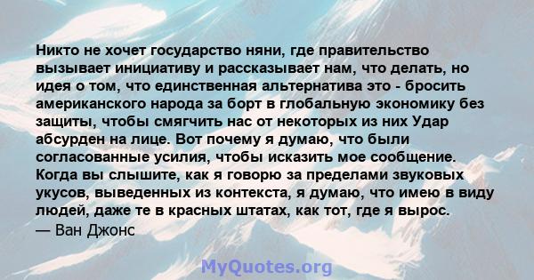 Никто не хочет государство няни, где правительство вызывает инициативу и рассказывает нам, что делать, но идея о том, что единственная альтернатива это - бросить американского народа за борт в глобальную экономику без