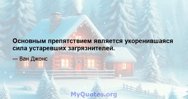 Основным препятствием является укоренившаяся сила устаревших загрязнителей.