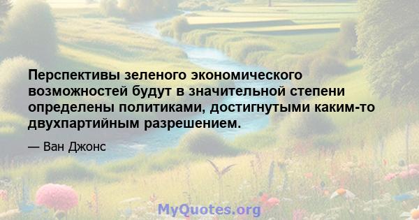 Перспективы зеленого экономического возможностей будут в значительной степени определены политиками, достигнутыми каким-то двухпартийным разрешением.