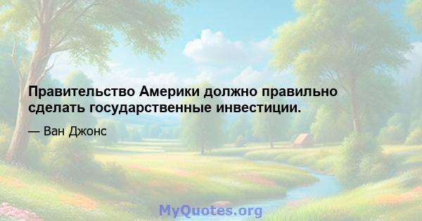 Правительство Америки должно правильно сделать государственные инвестиции.