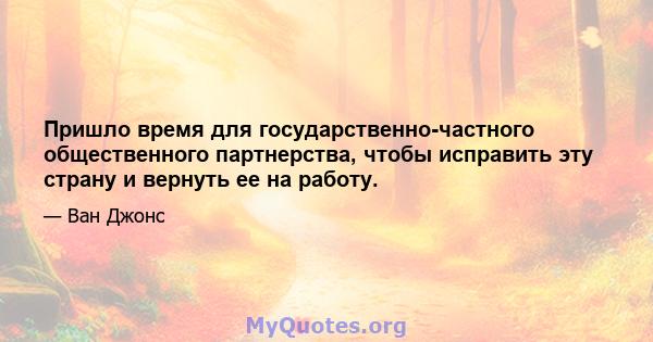 Пришло время для государственно-частного общественного партнерства, чтобы исправить эту страну и вернуть ее на работу.