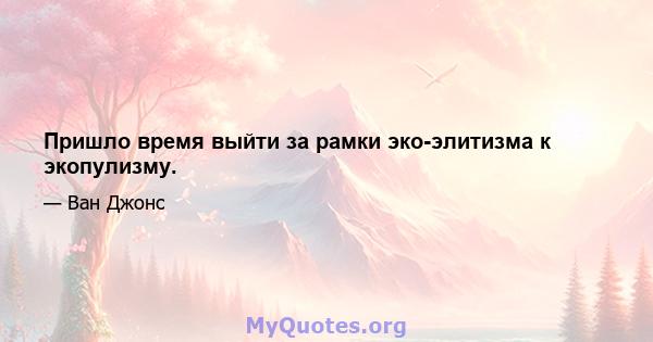 Пришло время выйти за рамки эко-элитизма к экопулизму.