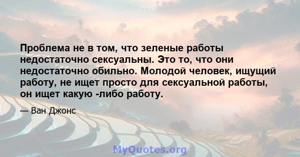 Проблема не в том, что зеленые работы недостаточно сексуальны. Это то, что они недостаточно обильно. Молодой человек, ищущий работу, не ищет просто для сексуальной работы, он ищет какую -либо работу.