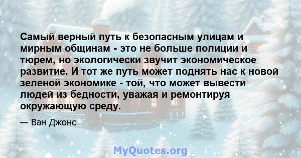 Самый верный путь к безопасным улицам и мирным общинам - это не больше полиции и тюрем, но экологически звучит экономическое развитие. И тот же путь может поднять нас к новой зеленой экономике - той, что может вывести